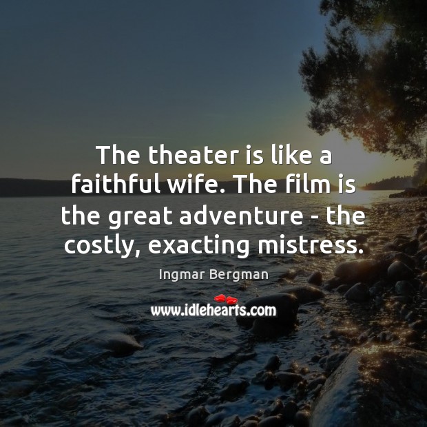 The theater is like a faithful wife. The film is the great Ingmar Bergman Picture Quote
