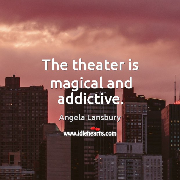 The theater is magical and addictive. Angela Lansbury Picture Quote