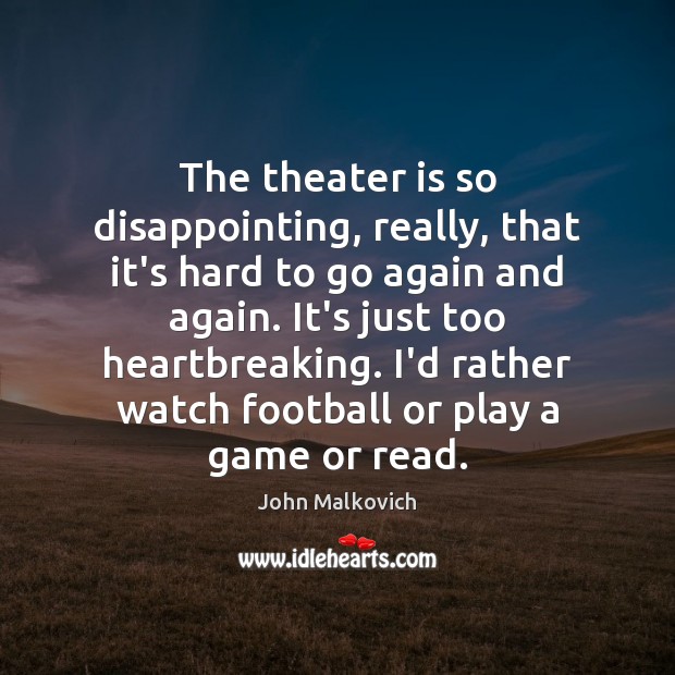 The theater is so disappointing, really, that it’s hard to go again John Malkovich Picture Quote