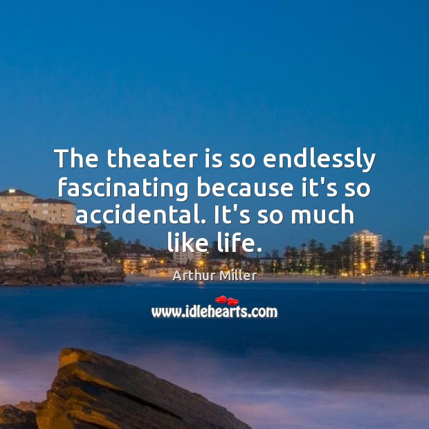 The theater is so endlessly fascinating because it’s so accidental. It’s so Arthur Miller Picture Quote