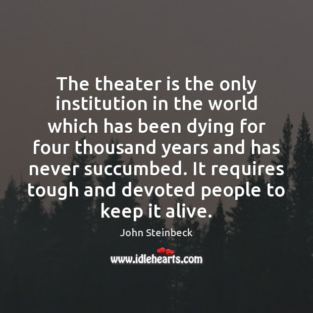 The theater is the only institution in the world which has been Image