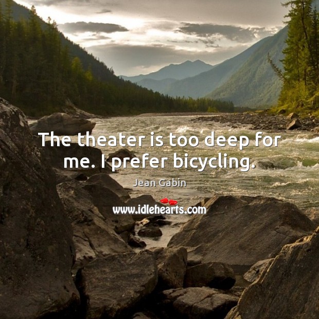 The theater is too deep for me. I prefer bicycling. Image