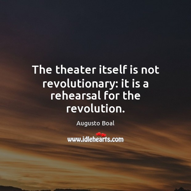 The theater itself is not revolutionary: it is a rehearsal for the revolution. Augusto Boal Picture Quote