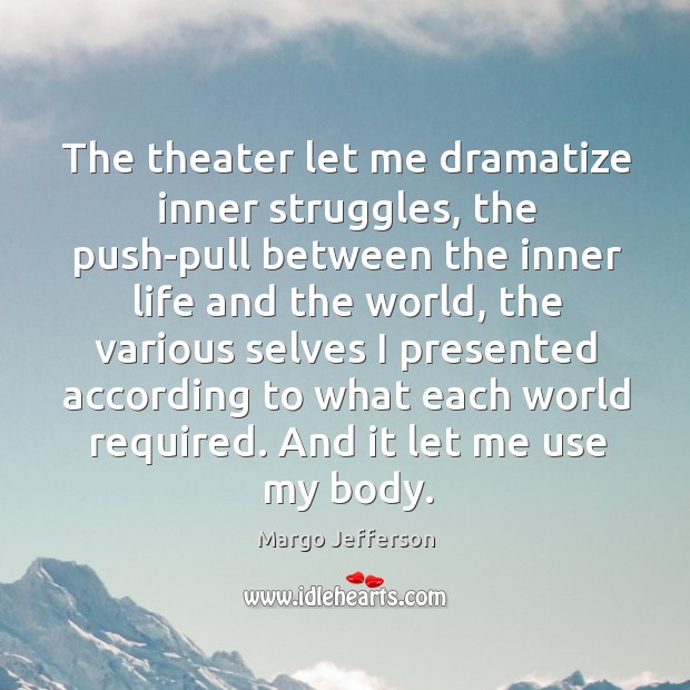 The theater let me dramatize inner struggles, the push-pull between the inner Image