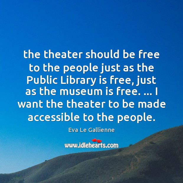 The theater should be free to the people just as the Public Eva Le Gallienne Picture Quote