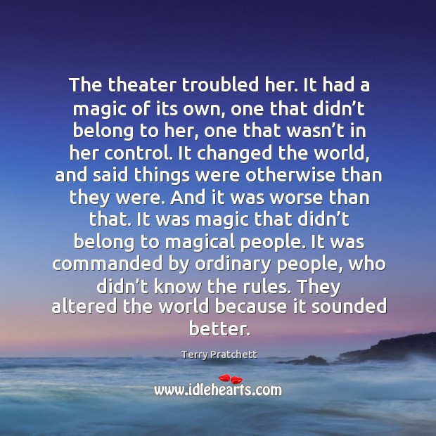 The theater troubled her. It had a magic of its own, one Terry Pratchett Picture Quote