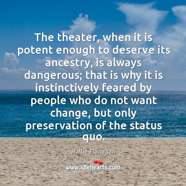 The theater, when it is potent enough to deserve its ancestry, is Hallie Flanagan Picture Quote