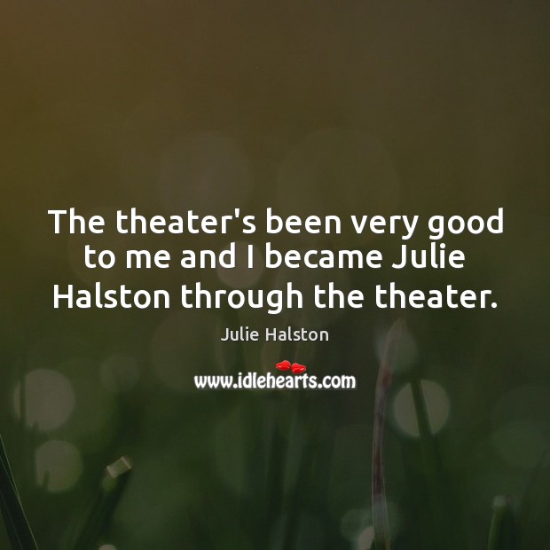 The theater’s been very good to me and I became Julie Halston through the theater. Julie Halston Picture Quote