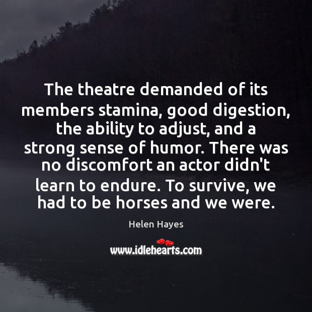 The theatre demanded of its members stamina, good digestion, the ability to Helen Hayes Picture Quote