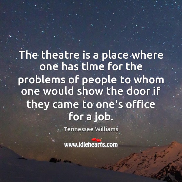 The theatre is a place where one has time for the problems Tennessee Williams Picture Quote