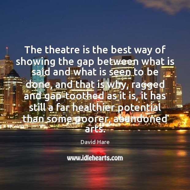 The theatre is the best way of showing the gap between what David Hare Picture Quote