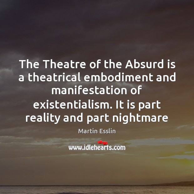 The Theatre of the Absurd is a theatrical embodiment and manifestation of Martin Esslin Picture Quote