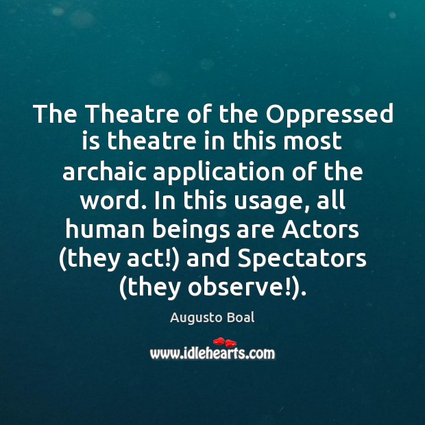 The Theatre of the Oppressed is theatre in this most archaic application Augusto Boal Picture Quote