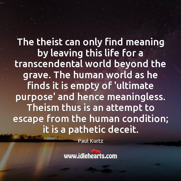 The theist can only find meaning by leaving this life for a Paul Kurtz Picture Quote