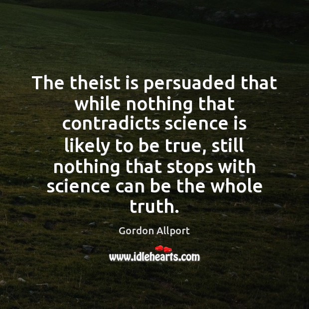 The theist is persuaded that while nothing that contradicts science is likely Gordon Allport Picture Quote