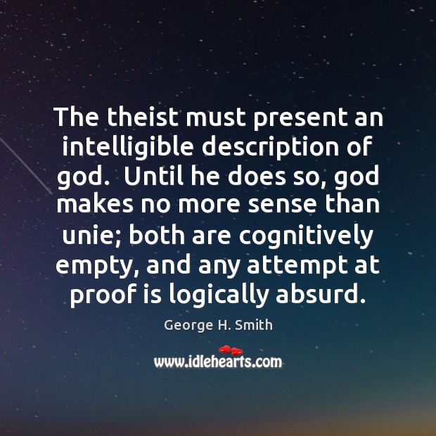 The theist must present an intelligible description of God.  Until he does George H. Smith Picture Quote
