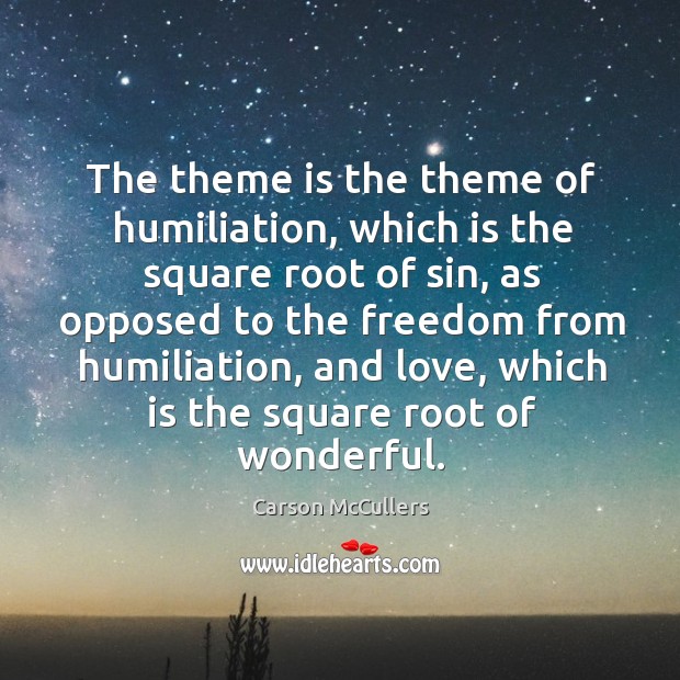 The theme is the theme of humiliation, which is the square root of sin, as opposed to the freedom from humiliation Carson McCullers Picture Quote