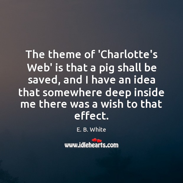 The theme of ‘Charlotte’s Web’ is that a pig shall be saved, E. B. White Picture Quote