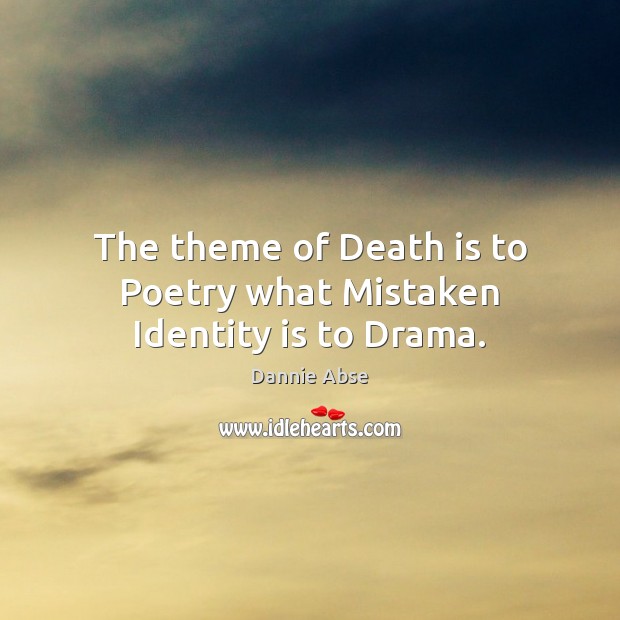 The theme of Death is to Poetry what Mistaken Identity is to Drama. Dannie Abse Picture Quote