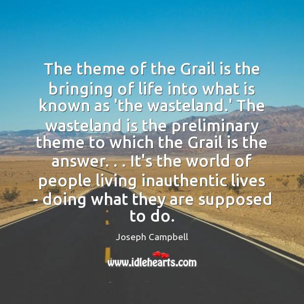 The theme of the Grail is the bringing of life into what Joseph Campbell Picture Quote
