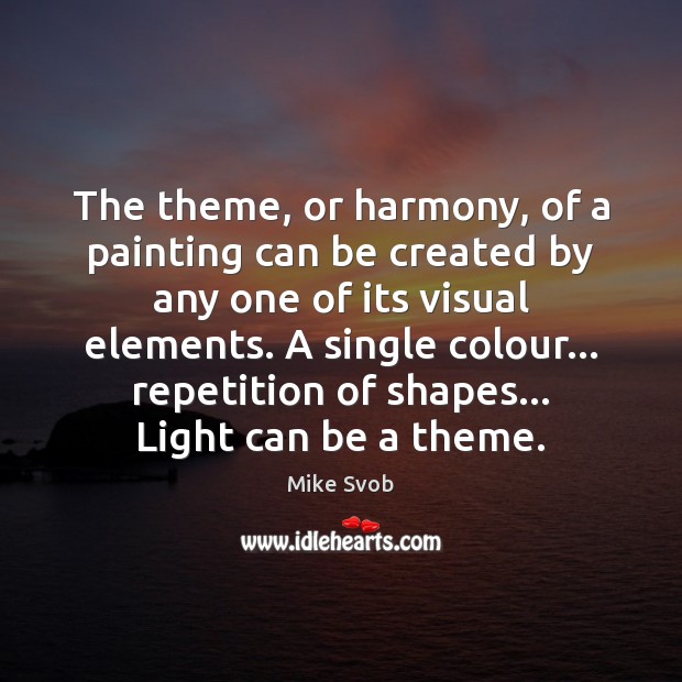 The theme, or harmony, of a painting can be created by any Mike Svob Picture Quote
