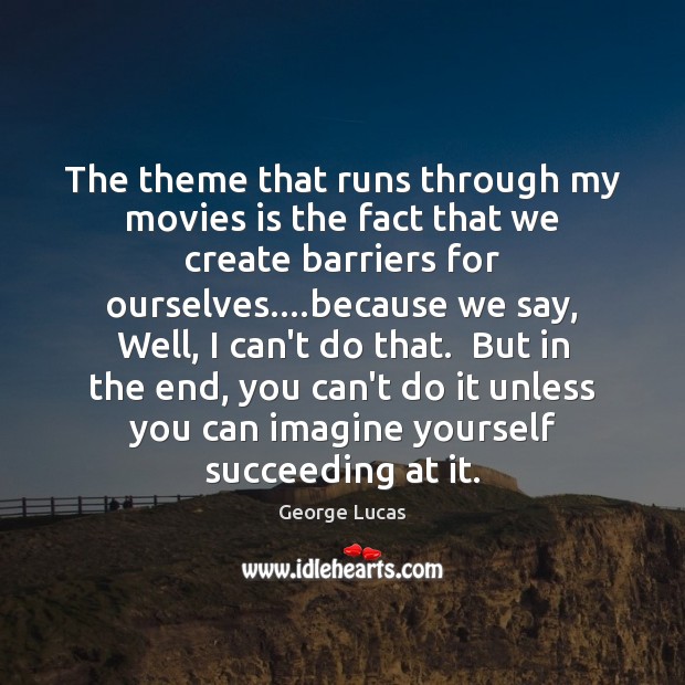 The theme that runs through my movies is the fact that we George Lucas Picture Quote