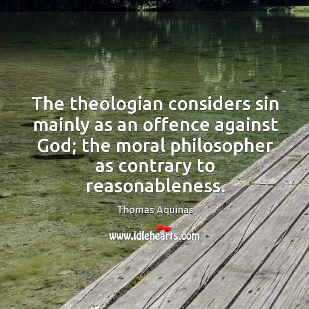 The theologian considers sin mainly as an offence against God; the moral philosopher as contrary to reasonableness. Image