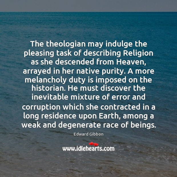 The theologian may indulge the pleasing task of describing Religion as she 