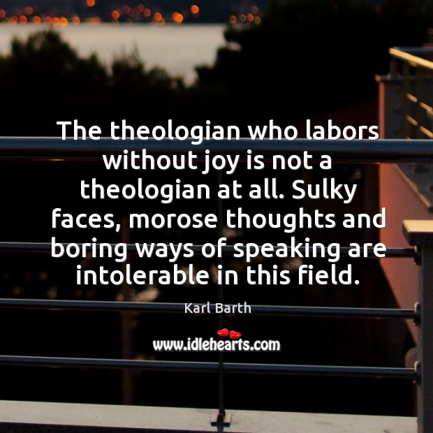 The theologian who labors without joy is not a theologian at all. Image