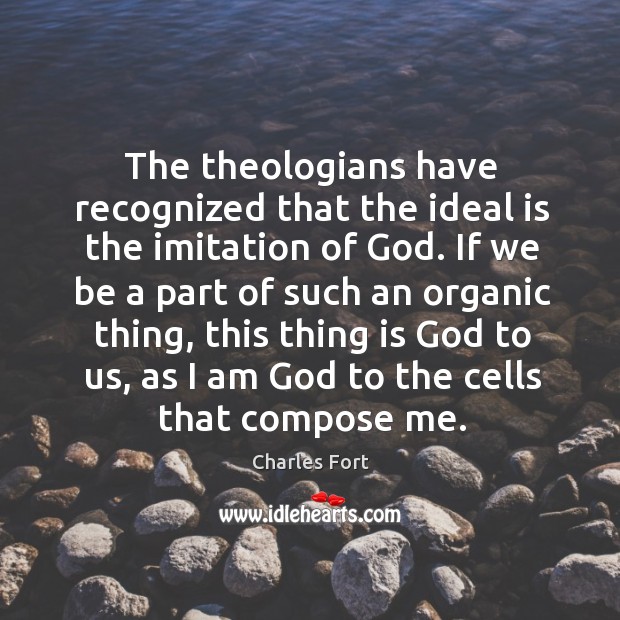 The theologians have recognized that the ideal is the imitation of God. Charles Fort Picture Quote