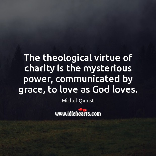 The theological virtue of charity is the mysterious power, communicated by grace, Charity Quotes Image