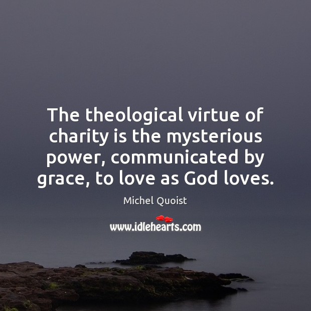 The theological virtue of charity is the mysterious power, communicated by grace, Charity Quotes Image