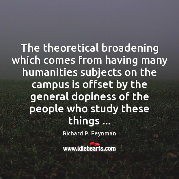 The theoretical broadening which comes from having many humanities subjects on the Richard P. Feynman Picture Quote