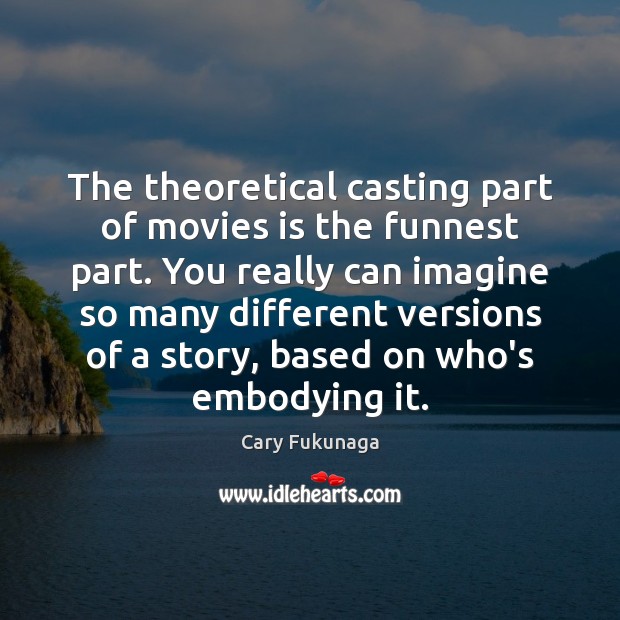 The theoretical casting part of movies is the funnest part. You really Cary Fukunaga Picture Quote