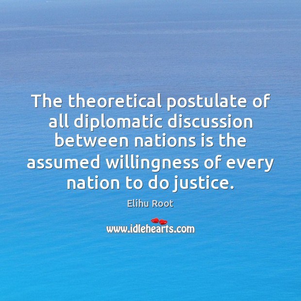 The theoretical postulate of all diplomatic discussion between nations is the assumed Image