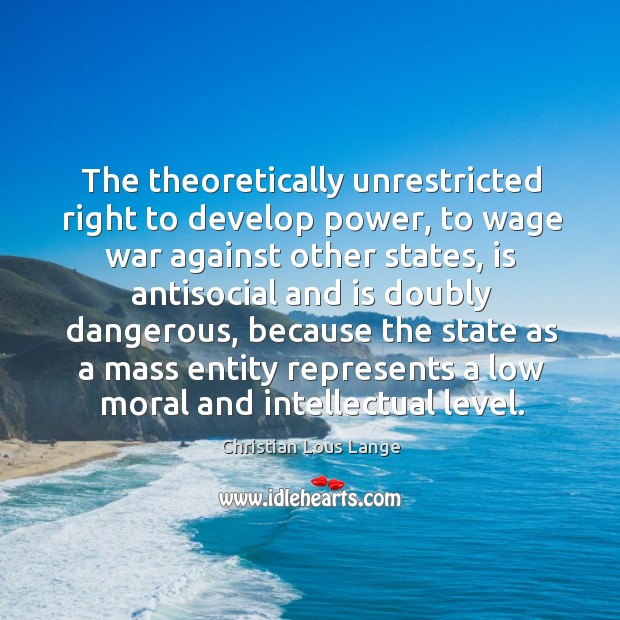 The theoretically unrestricted right to develop power, to wage war against other states Christian Lous Lange Picture Quote