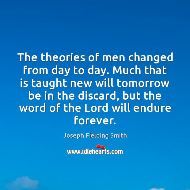 The theories of men changed from day to day. Much that is Joseph Fielding Smith Picture Quote