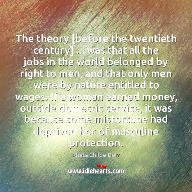 The theory [before the twentieth century] … was that all the jobs in Rheta Childe Dorr Picture Quote