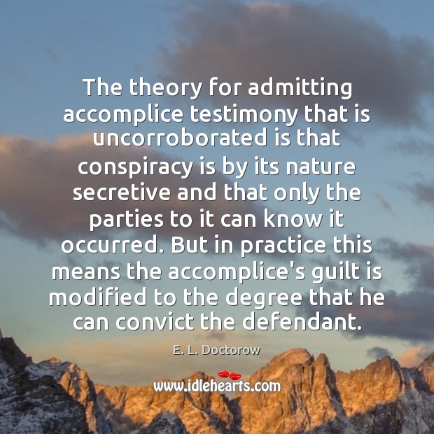 The theory for admitting accomplice testimony that is uncorroborated is that conspiracy E. L. Doctorow Picture Quote
