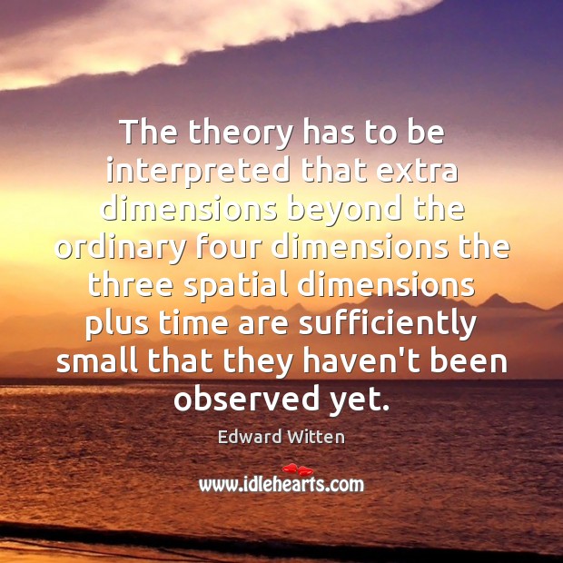 The theory has to be interpreted that extra dimensions beyond the ordinary Edward Witten Picture Quote