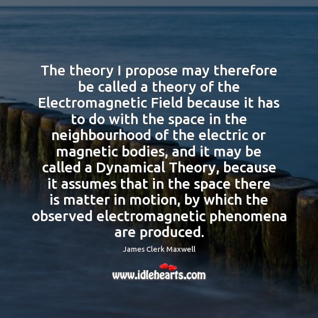 The theory I propose may therefore be called a theory of the James Clerk Maxwell Picture Quote