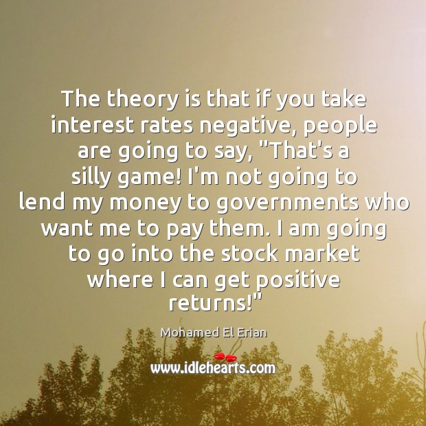 The theory is that if you take interest rates negative, people are Mohamed El Erian Picture Quote