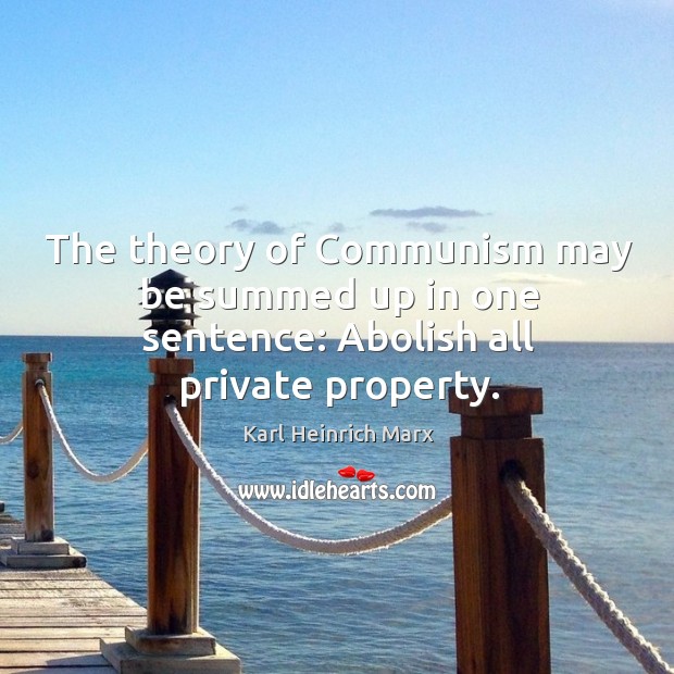 The theory of communism may be summed up in one sentence: abolish all private property. Image