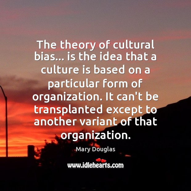 The theory of cultural bias… is the idea that a culture is Mary Douglas Picture Quote