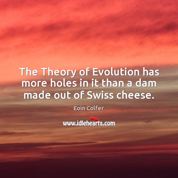 The Theory of Evolution has more holes in it than a dam made out of Swiss cheese. Eoin Colfer Picture Quote