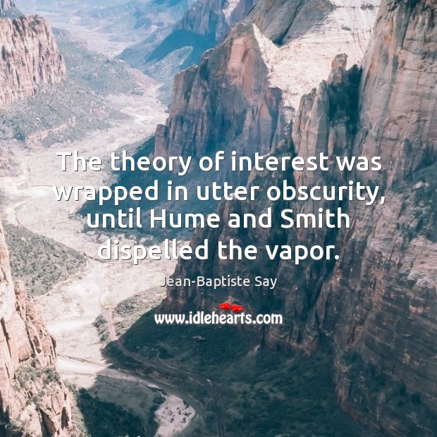 The theory of interest was wrapped in utter obscurity, until Hume and Jean-Baptiste Say Picture Quote