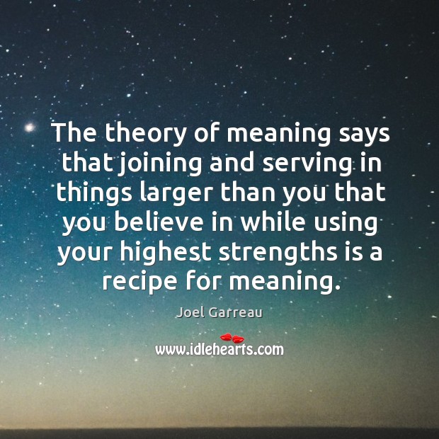 The theory of meaning says that joining and serving in things larger Joel Garreau Picture Quote