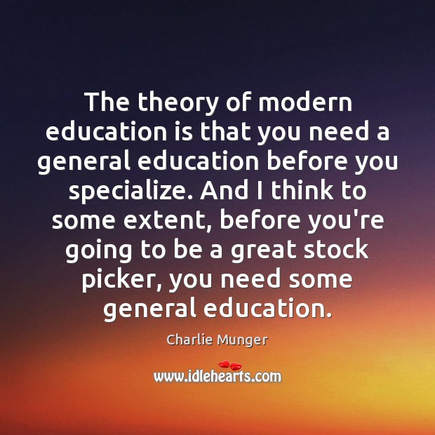 The theory of modern education is that you need a general education Charlie Munger Picture Quote