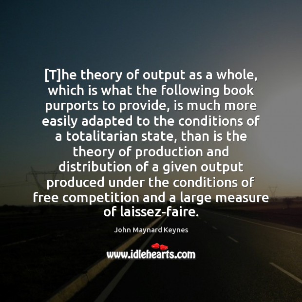[T]he theory of output as a whole, which is what the John Maynard Keynes Picture Quote