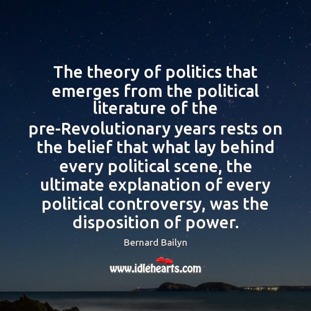The theory of politics that emerges from the political literature of the Bernard Bailyn Picture Quote